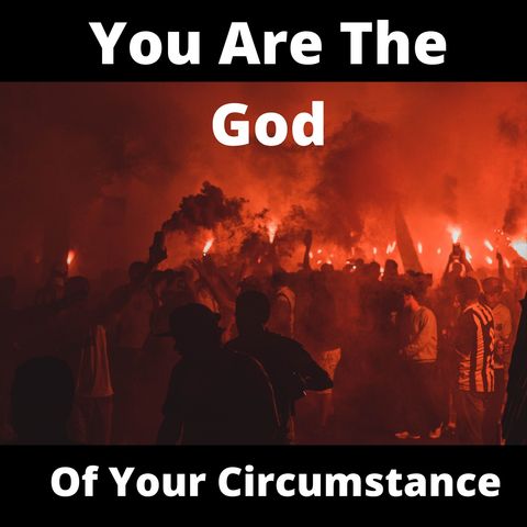 You Are The God Of Your Circumstance