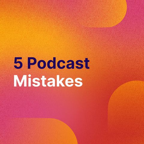 PodBytes: 5 Podcast Mistakes (And How to Avoid them)