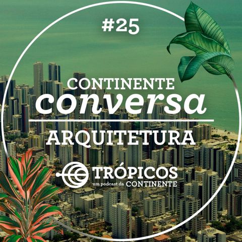Trópicos #25 - #ContinenteConversa - Arquitetura
