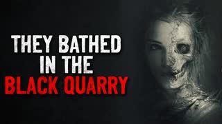 "They bathed in the black quarry" Creepypasta