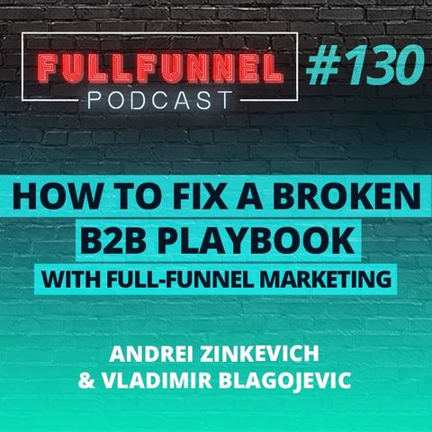 Episode 130: How to fix a broken B2B playbook with full funnel marketing with Andrei  & Vladimir