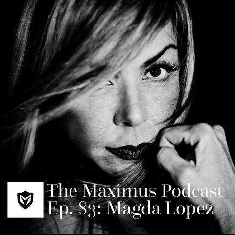 The Maximus Podcast Ep. 83 - Magda Lopez Pt 1