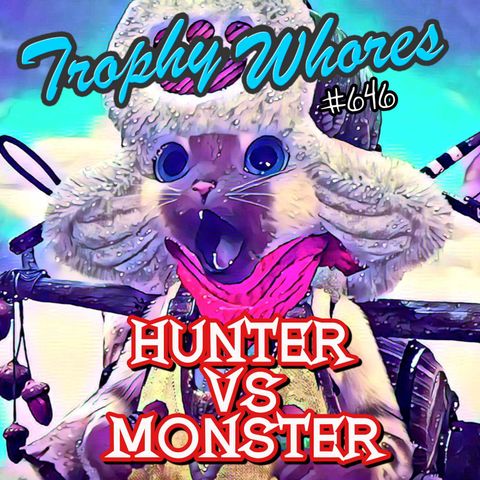 Trophy Whores 646 – Matt Resumes Activity in Monster Hunter