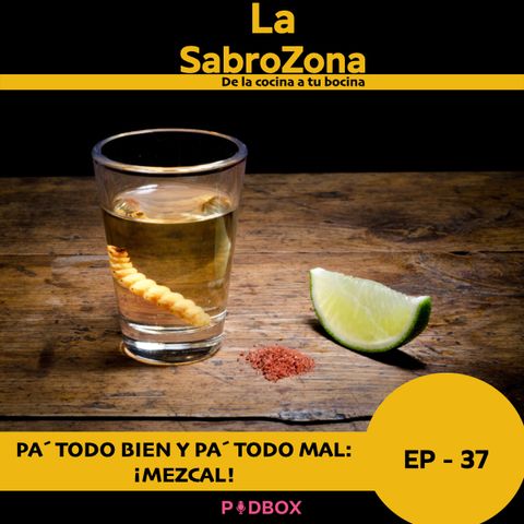 LA SABROZONA - EP 37 - PA´ TODO BIEN Y PA´ TODO MAL: ¡MEZCAL!