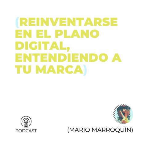 18 - Mario Marroquín (Reinventarse en el plano digital, entendiendo a tu marca)