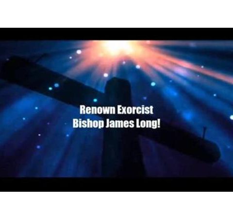 Bishop James Long - Banishing Demons, Exorcisms  & Cleansing the Soul