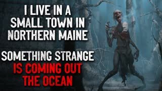 "I live in a small town in Northern Maine. Something strange is coming out the ocean" Creepypasta