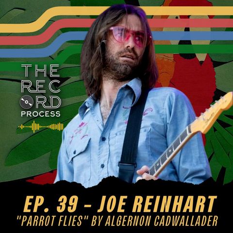 EP. 39 - Learning how the "Parrot Flies" with Algernon Cadwallader guitarist/producer Joe Reinhart
