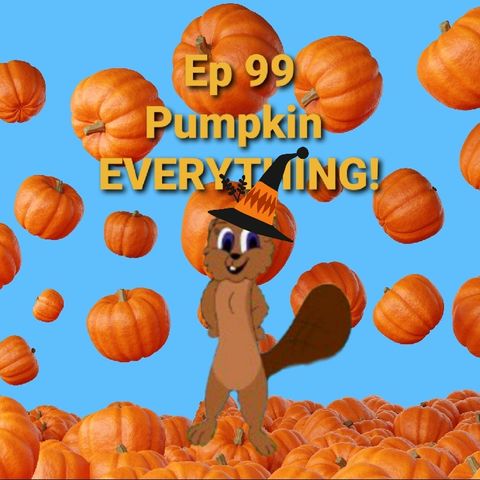 Ep 99 Pumpkin Everything!