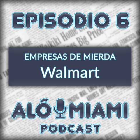 Alo Miami- Ep. 6 - Empresas de mierda: Walmart