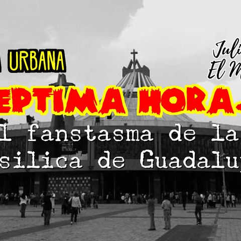 Leyenda Urbana: El Fantasma de la basilica de Guadalupe.