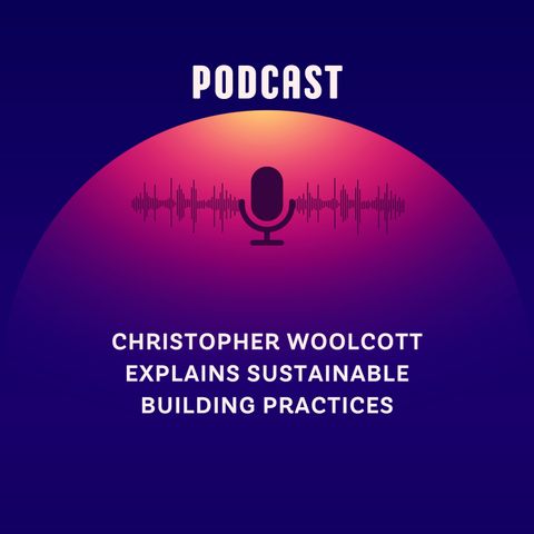 Christopher Woolcott Explains Sustainable Building Practices