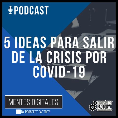 5 Ideas Para Salir de la Crisis Causada por el COVID-19 | Mentes Digitales by Prospect Factory