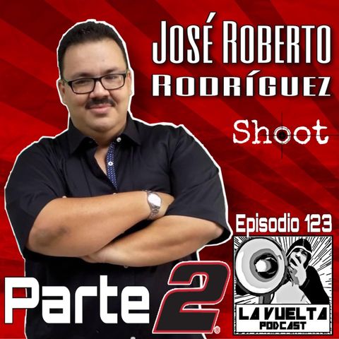 Parte 2 Episodio 123 José Roberto Rodríguez La Vuelta Podcast