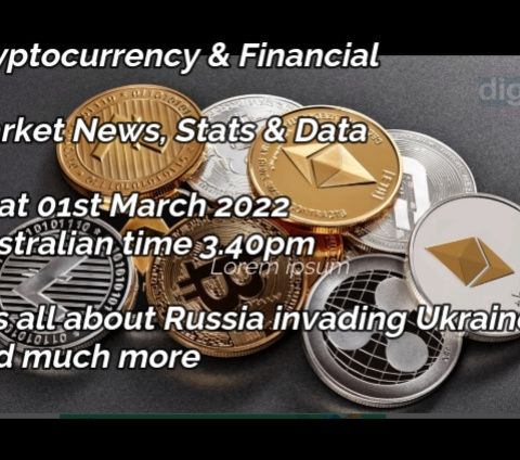 Cryptocurrencies & Financial Markets News, Stats & News 1st march 2022_Australian time 3.40PM