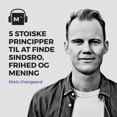 36. 5 stoiske principper til at finde sindsro, frihed og mening – med Niels Overgaard