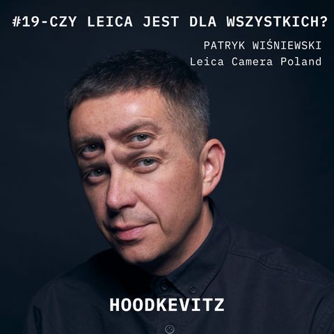 Czy Leica jest dla wszystkich? #podcast 19 - Patryk Wiśniewski - Leica Polska - rozmawia Hoodkevitz