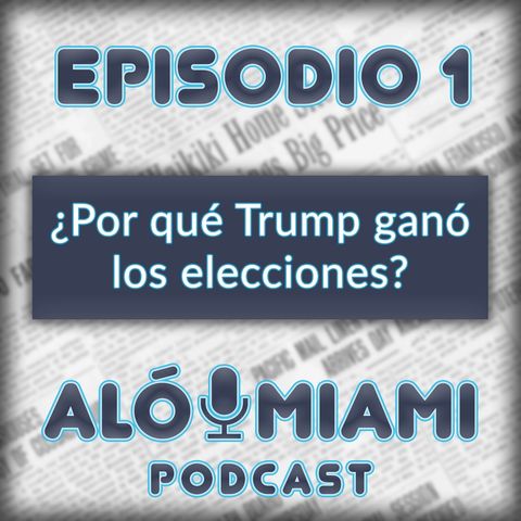 Alo Miami- Ep.1 - ¿Por qué Trump ganó las elecciones?