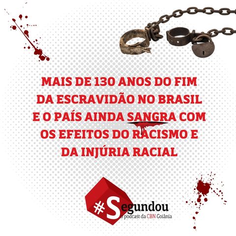 Segundou #63 - Mais de 130 anos do fim da escravidão no Brasil e o país ainda sangra com os efeitos do racismo e da injúria racial