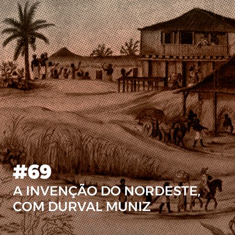 #69. A Invenção do Nordeste, com Durval Muniz