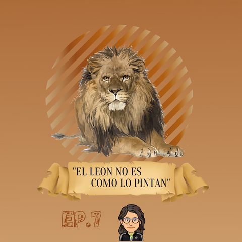 Ep. 7 "El león no es como lo pintan"