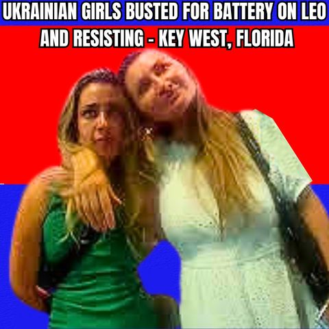 Ukrainian Girls Busted for Battery on Police and Resisting - Key West, Florida