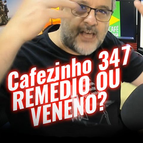 Cafezinho 347 – Remédio ou veneno