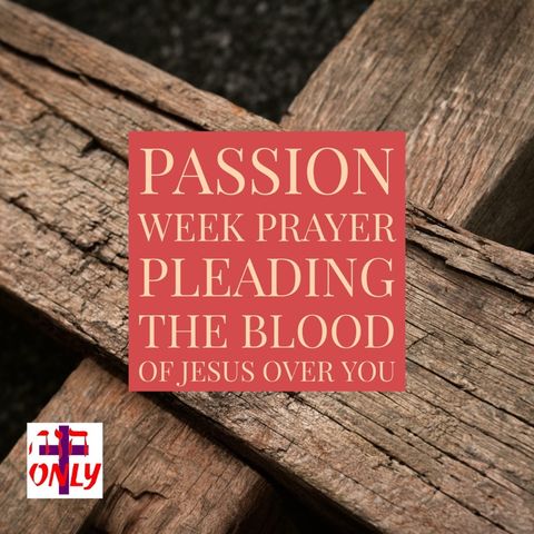 Passion Week Prayer for the Body of Christ Covering you with the Blood of Jesus.
