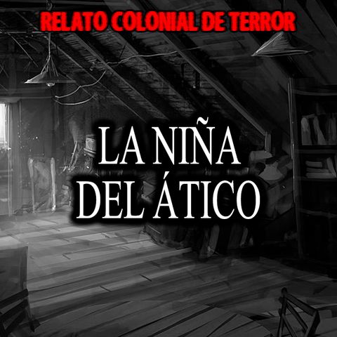 La niña del ático | Relato colonial de terror