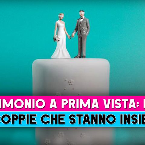 Matrimonio A Prima Vista Italia: Ecco Le Coppie Che Stanno Insieme!