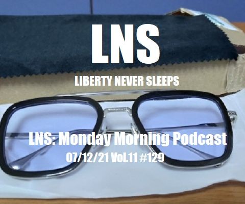 LNS: Monday Morning Podcast 07/12/21 Vol.11 #129