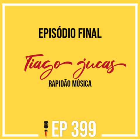 #399 - Último Episódio - Tiago jucas - Rapidão Música