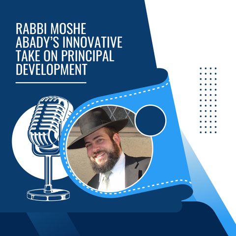 Rabbi Moshe Abady’s Innovative Take on Principal Development