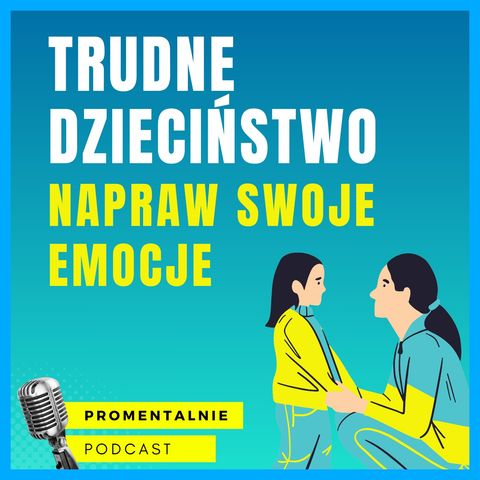 27: TRUDNE DZIECIŃSTWO – napraw swoje emocje