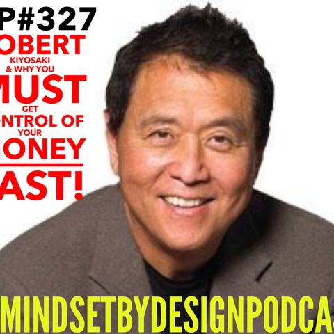 Episode #327 Robert Kiyosaki & Why You Must Get Control Of Your Money FAST