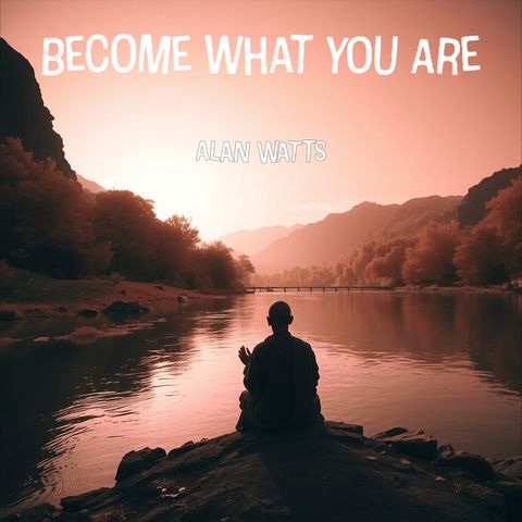 Become What You Are: Alan Watts on Self-Realization and Eastern Philosophy