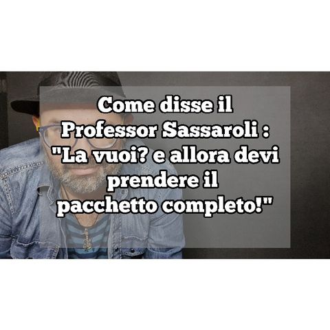 Episodio 1352 - come disse il
Professor Sassaroli :
"La vuoi? e allora devi
prendere il 
pacchetto completo!" 4tu