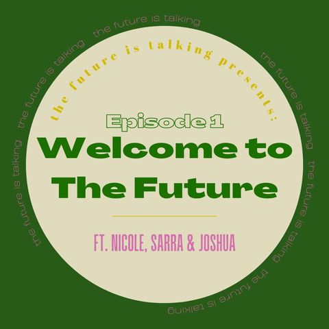 Ep. 1: Welcome to The Future, co-hosted by Nicole, Sarra & Joshua