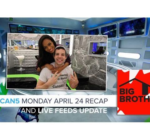 Big Brother Canada 5 | Monday April 24 Recap & Live Feeds Update