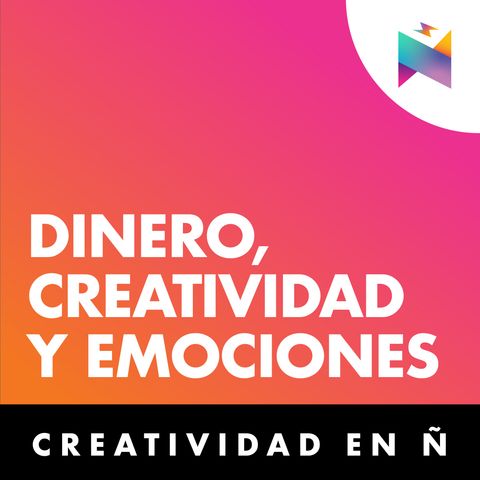 E04 • Dinero, creatividad y emociones • Creatividad en Ñ