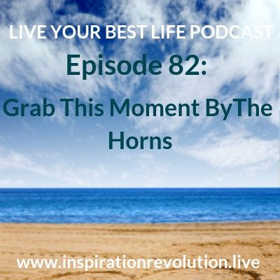 Ep 82-Grab This Moment By The Horns