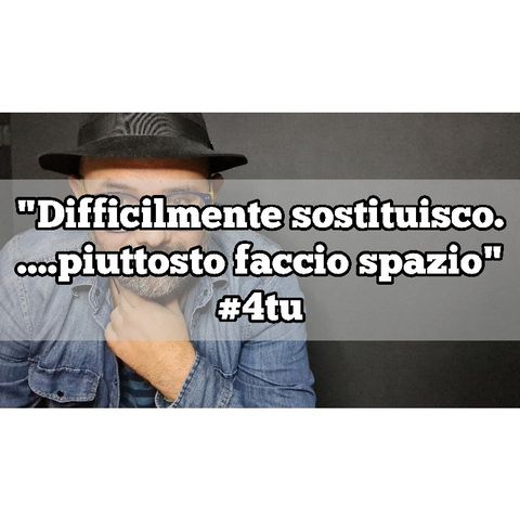 Episodio 1367 - "Difficilmente sostituisco...piuttosto faccio spazio..."...4tu