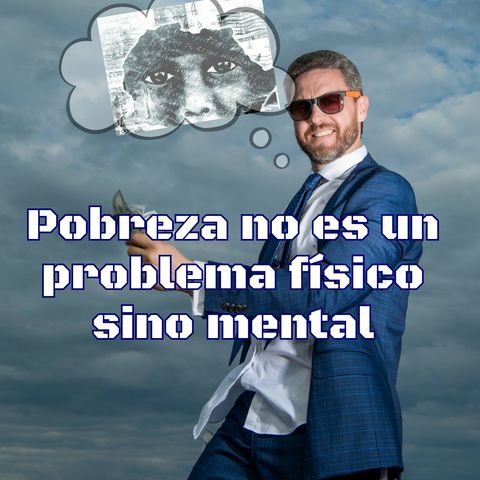 La pobreza no es un problema físico sino mental