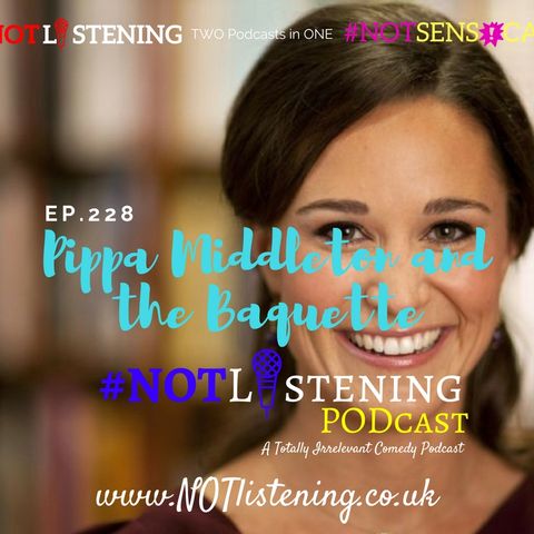 Ep.228 - Pippa Milddleton and the Baguette | #NOTlistening