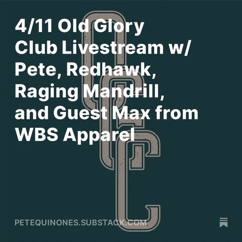 4/11 Old Glory Club Livestream w/ Pete, Redhawk, Raging Mandrill, and Guest Max from WBS Apparel