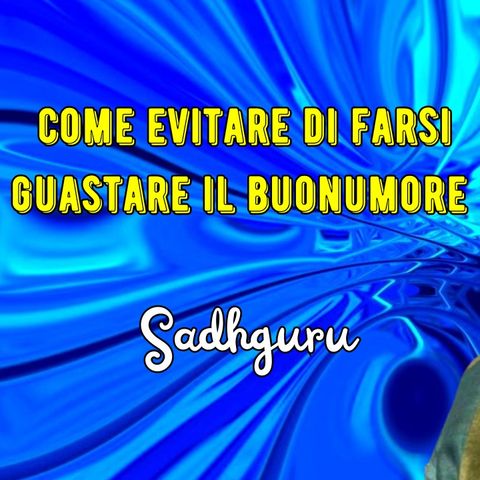 Come non farsi guastare il buonumore dall'atteggiamento altrui secondo Sadhguru