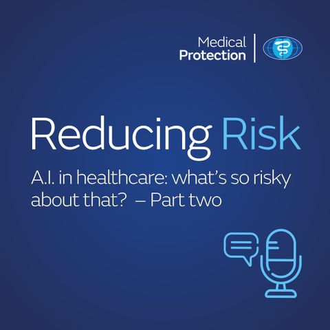 Reducing Risk - Episode 23 - AI in healthcare: what’s so risky about that? - Part two