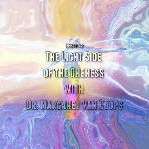 Episode 42: The Light Side of the Oneness with Dr. Margaret Van Coops