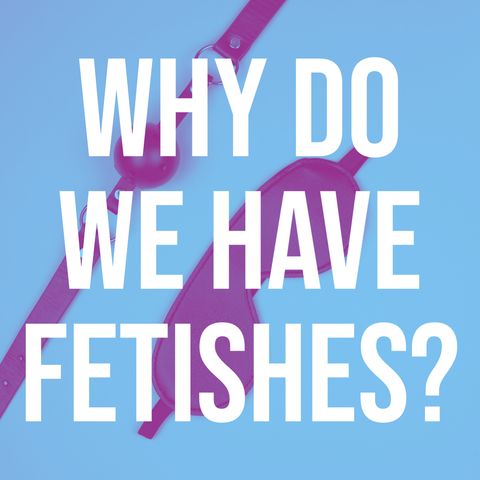 Why Do We Have Fetishes? (2018 Rerun)