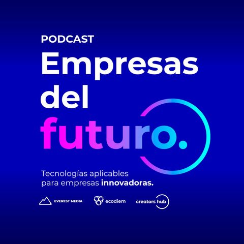 Evolución del Podcast: Empresas del Futuro, cómo van a impactar las nuevas tecnologías en los negocios.